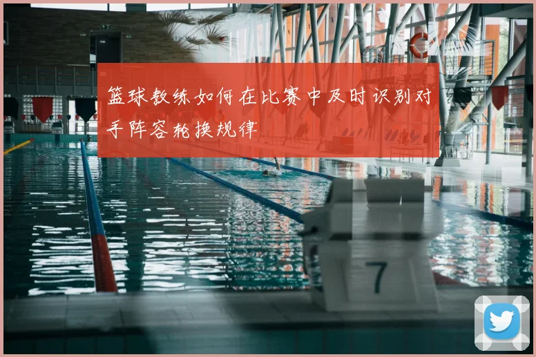 篮球教练如何在比赛中及时识别对手阵容轮换规律