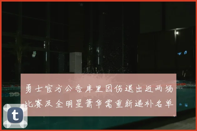 勇士官方公告库里因伤退出近两场比赛及全明星萧华需重新递补名单