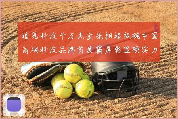 追觅科技千万美金亮相超级碗中国高端科技品牌首度霸屏彰显硬实力