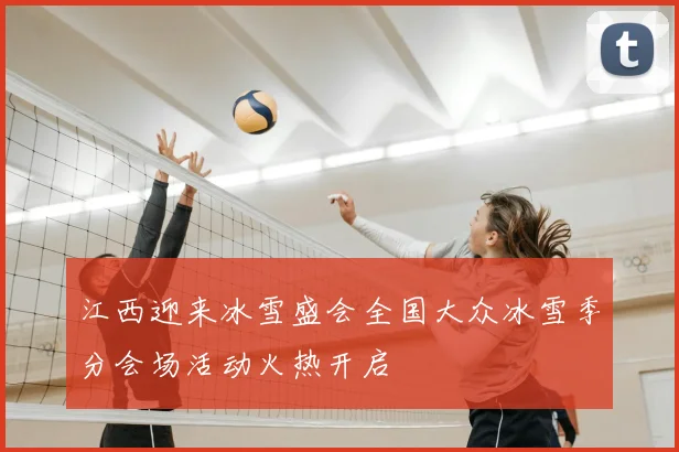 江西迎来冰雪盛会全国大众冰雪季分会场活动火热开启