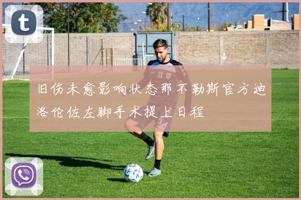 旧伤未愈影响状态那不勒斯官方迪洛伦佐左脚手术提上日程