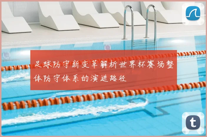 足球防守新变革解析世界杯赛场整体防守体系的演进路径