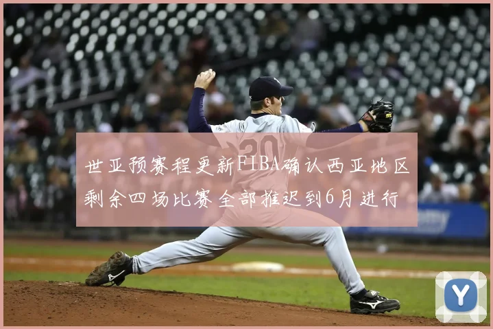 世亚预赛程更新FIBA确认西亚地区剩余四场比赛全部推迟到6月进行