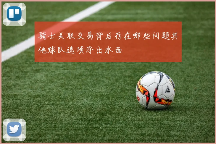 骑士关联交易背后存在哪些问题其他球队选项浮出水面