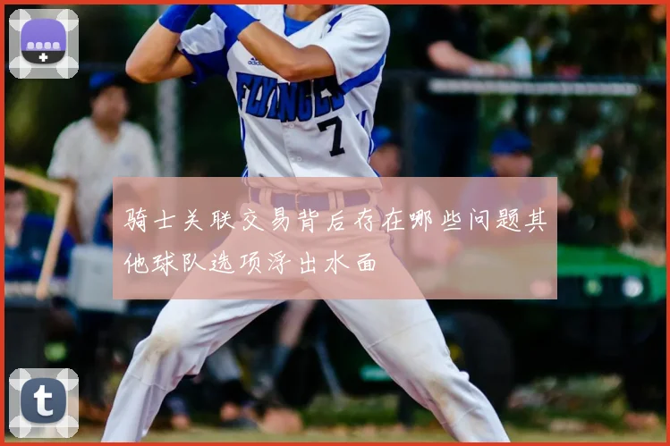 骑士关联交易背后存在哪些问题其他球队选项浮出水面