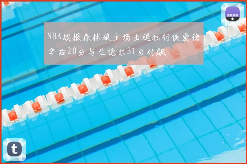 NBA战报森林狼主场击退独行侠爱德华兹20分与兰德尔31分对飙